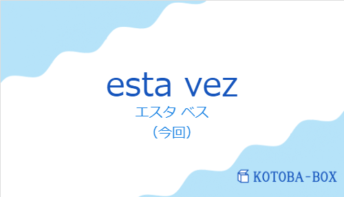 エスタ ベス(スペイン語:esta vezの発音と意味)