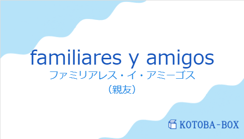 ファミリアレス・イ・アミーゴス(スペイン語:familiares y amigosの発音と意味)