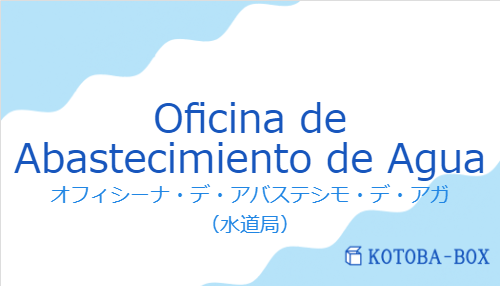 オフィシーナ・デ・アバステシモ・デ・アガ（スペイン語:Oficina de Abastecimiento de Aguaの発音と意味）