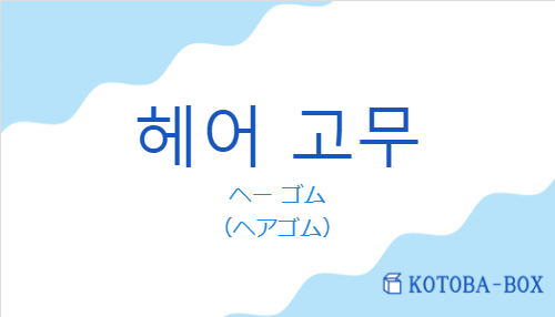 ヘー ゴム（韓国語:헤어 고무の発音と意味）