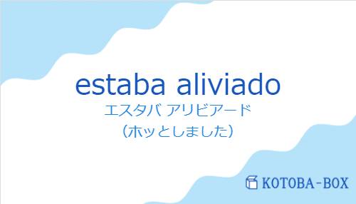 エスタバ アリビアード（スペイン語:estaba aliviadoの発音と意味）