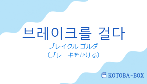 ブレイクル ゴルダ（韓国語:브레이크를 걸다の発音と意味）