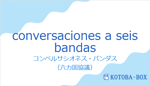 コンベルサシオネス・バンダス（スペイン語:conversaciones a seis bandasの発音と意味）