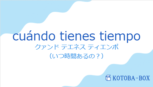 クァンド テエネス ティエンポ（スペイン語:cuándo tienes tiempoの発音と意味）