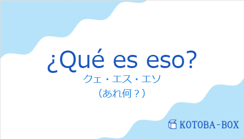 クェ・エス・エソ（スペイン語:¿Qué es eso?の発音と意味）