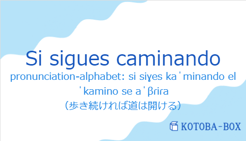 pronunciation-alphabet: si siɣes kaˈminando el ˈkamino se aˈβɾiɾa(スペイン語:Si sigues caminandoの発音と意味)