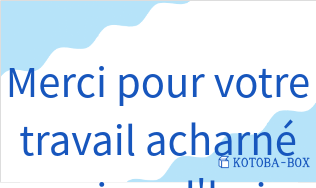 メルシープールヴォートルトラヴァイユアシャルネオジュルドゥイ(フランス語:Merci pour votre travail acharné aujourd'huiの発音と意味)