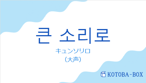 キュンソリロ（韓国語:큰 소리로の発音と意味）