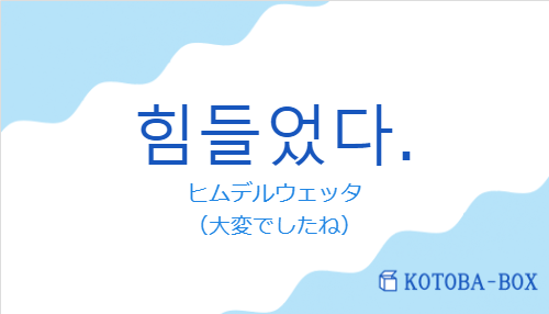 ヒムデルウェッタ（韓国語:힘들었다.の発音と意味）