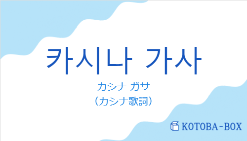 カシナ ガサ（韓国語:카시나 가사の発音と意味）