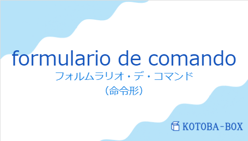 フォルムラリオ・デ・コマンド（スペイン語:formulario de comandoの発音と意味）