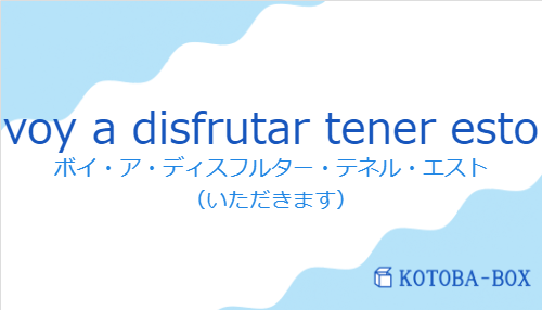 ボイ・ア・ディスフルター・テネル・エスト（スペイン語:voy a disfrutar tener estoの発音と意味）