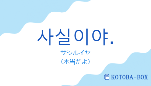 サシルイヤ(韓国語:사실이야.の発音と意味)