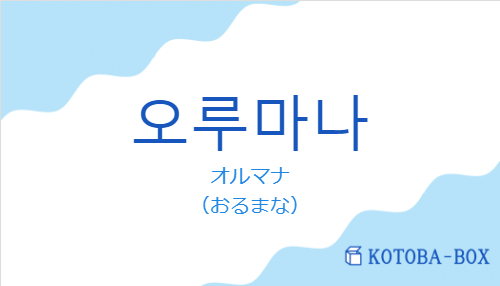 オルマナ（韓国語:오루마나の発音と意味）
