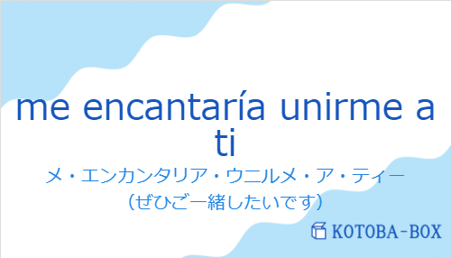 メ・エンカンタリア・ウニルメ・ア・ティー（スペイン語:me encantaría unirme a tiの発音と意味）