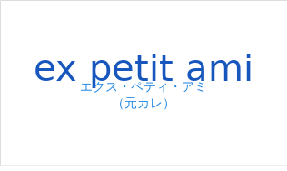 エクス・ペティ・アミ(フランス語:ex petit amiの発音と意味)