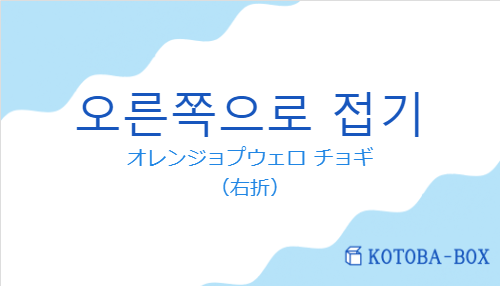 オレンジョプウェロ チョギ（韓国語:오른쪽으로 접기の発音と意味）