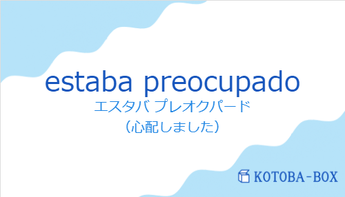 エスタバ プレオクパード（スペイン語:estaba preocupadoの発音と意味）