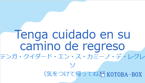 テンガ・クイダード・エン・ス・カミーノ・デ・レグレソ（スペイン語:Tenga cuidado en su camino de regresoの発音と意味）