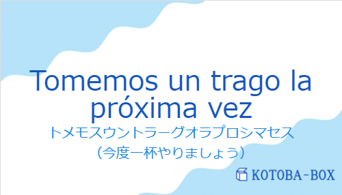 Tomemos un trago la próxima vezの発音と意味