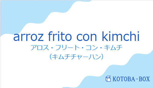 アロス・フリート・コン・キムチ(スペイン語:arroz frito con kimchiの発音と意味)