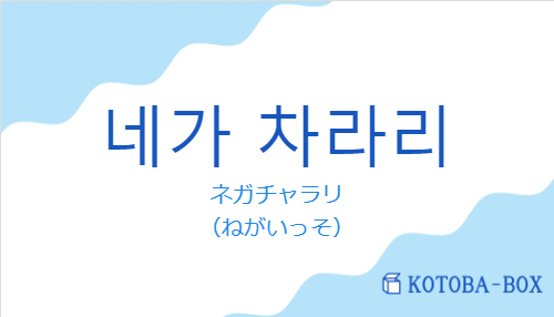ネガチャラリ（韓国語:네가 차라리の発音と意味）