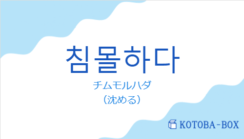 チムモルハダ(韓国語:침몰하다の発音と意味)