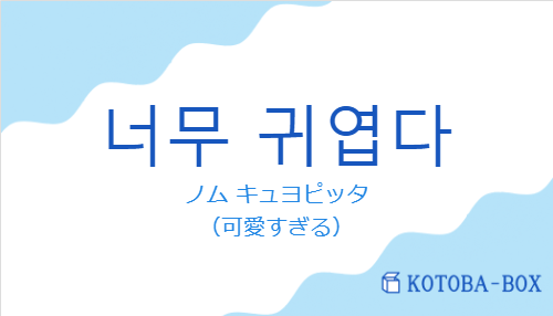 ノム キュヨピッタ（韓国語:너무 귀엽다の発音と意味）