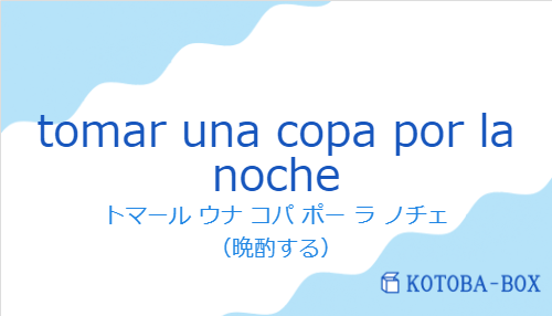 トマール ウナ コパ ポー ラ ノチェ（スペイン語:tomar una copa por la nocheの発音と意味）