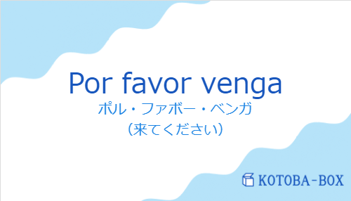 ポル・ファボー・ベンガ（スペイン語:Por favor vengaの発音と意味）