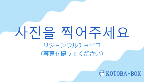 サジョンウルチョセヨ（韓国語:사진을 찍어주세요の発音と意味）