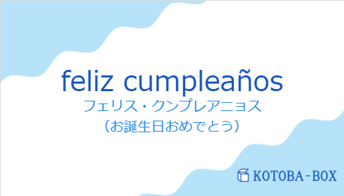 フェリス・クンプレアニョス(スペイン語:feliz cumpleañosの発音と意味)