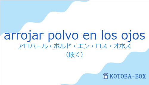 アロハール・ポルド・エン・ロス・オホス(スペイン語:arrojar polvo en los ojosの発音と意味)