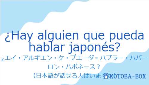 ¿エイ・アルギエン・ケ・プエーダ・ハブラー・ハパーロン・ハポネース？（スペイン語:¿Hay alguien que pueda hablar japonés?の発音と意味）