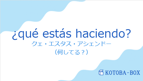 クェ・エスタス・アシェンドー（スペイン語:¿qué estás haciendo?の発音と意味）