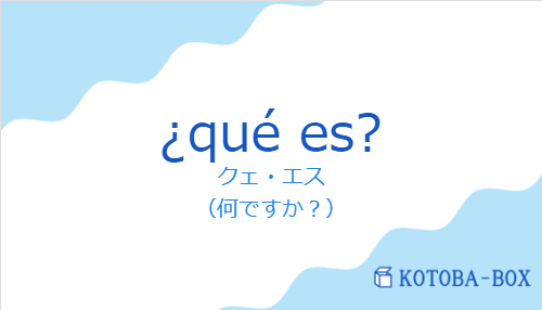 クェ・エス（スペイン語:¿qué es?の発音と意味）