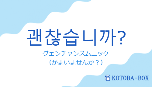 グェンチャンスムニッケ（韓国語:괜찮습니까?の発音と意味）