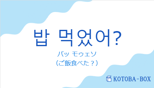 バッ モゥェソ（韓国語:밥 먹었어?の発音と意味）