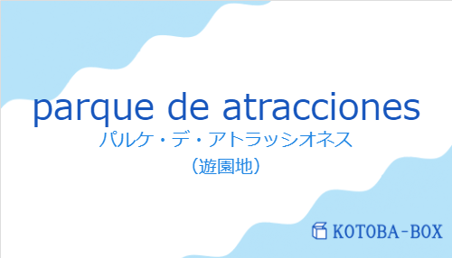 パルケ・デ・アトラッシオネス（スペイン語:parque de atraccionesの発音と意味）