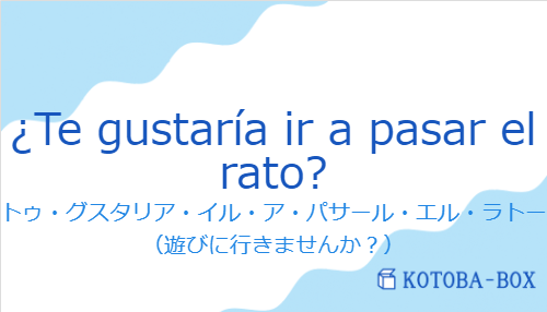 トゥ・グスタリア・イル・ア・パサール・エル・ラトー（スペイン語:¿Te gustaría ir a pasar el rato?の発音と意味）