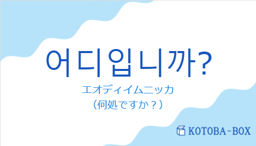 エオディイムニッカ（韓国語:어디입니까?の発音と意味）