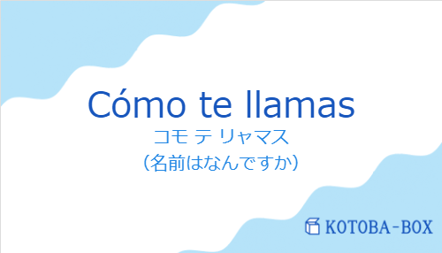 コモ テ リャマス（スペイン語:Cómo te llamasの発音と意味）