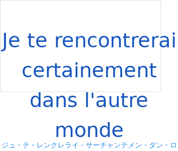 ジュ・テ・レンクレライ・サーチャンテメン・ダン・ロトゥール・モンド（フランス語:Je te rencontrerai certainement dans l'autre mondeの発音と意味）