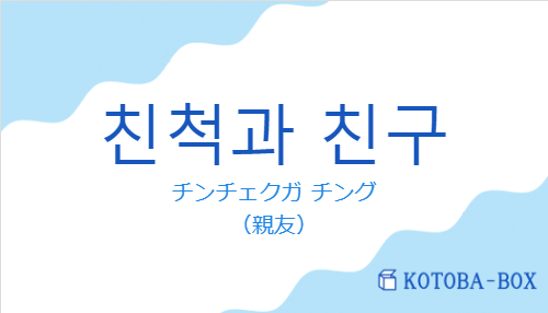 チンチェクガ チング（韓国語:친척과 친구の発音と意味）