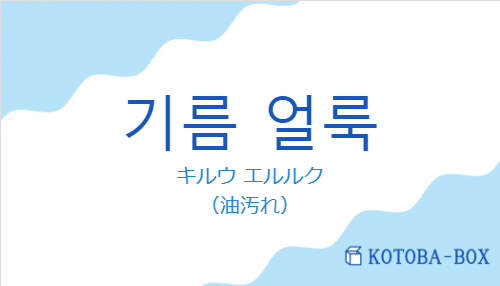 キルウ エルルク（韓国語:기름 얼룩の発音と意味）