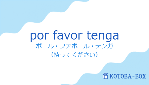 ポール・ファボール・テンガ（スペイン語:por favor tengaの発音と意味）