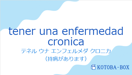 テネル ウナ エンフェルメダ クロニカ（スペイン語:tener una enfermedad cronicaの発音と意味）