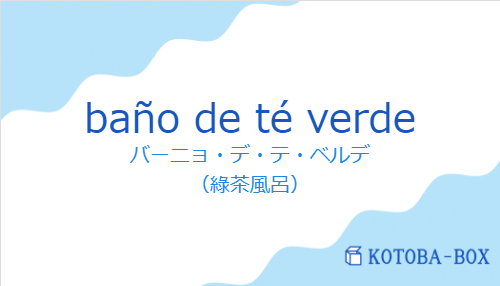 バーニョ・デ・テ・ベルデ(スペイン語:baño de té verdeの発音と意味)
