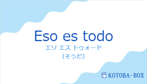 エソ エス トゥォード(スペイン語:Eso es todoの発音と意味)
