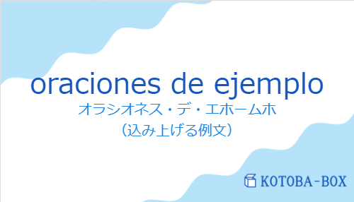 オラシオネス・デ・エホームホ（スペイン語:oraciones de ejemploの発音と意味）